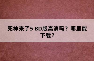 死神来了5 BD版高清吗？哪里能下载？